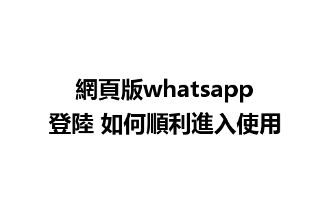 網頁版whatsapp登陸 如何順利進入使用