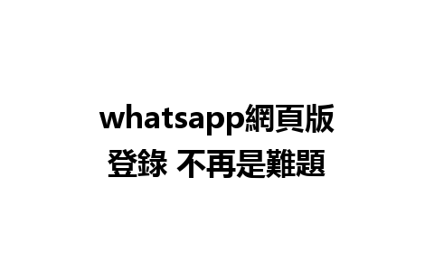 whatsapp網頁版登錄 不再是難題