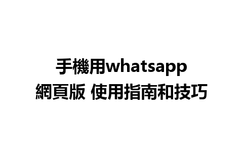 手機用whatsapp網頁版 使用指南和技巧