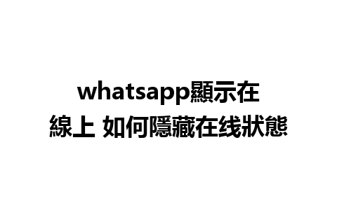 whatsapp顯示在線上 如何隱藏在线狀態