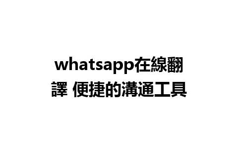 whatsapp在線翻譯 便捷的溝通工具