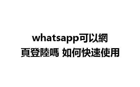 whatsapp可以網頁登陸嗎 如何快速使用