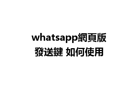 whatsapp網頁版發送鍵 如何使用