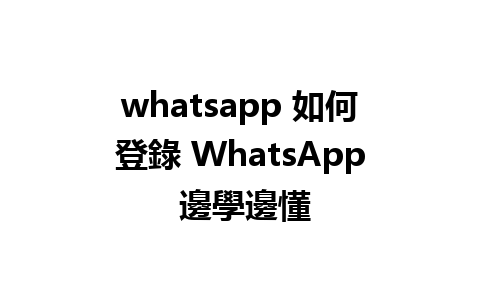 whatsapp 如何登錄 WhatsApp 邊學邊懂