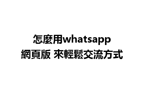 怎麼用whatsapp網頁版 來輕鬆交流方式