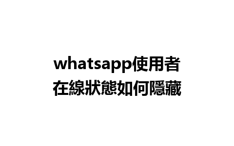 whatsapp使用者在線狀態如何隱藏