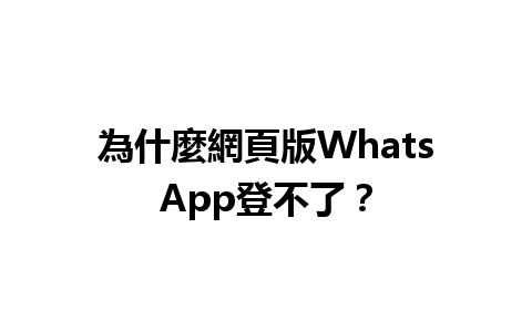 為什麼網頁版WhatsApp登不了？