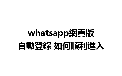 whatsapp網頁版自動登錄 如何順利進入