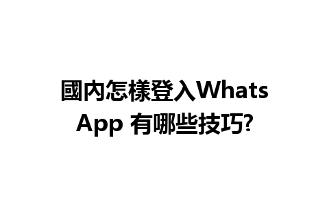 國內怎樣登入WhatsApp 有哪些技巧?