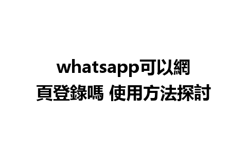 whatsapp可以網頁登錄嗎 使用方法探討