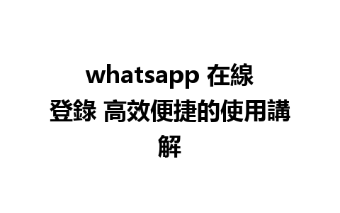 whatsapp 在線登錄 高效便捷的使用講解