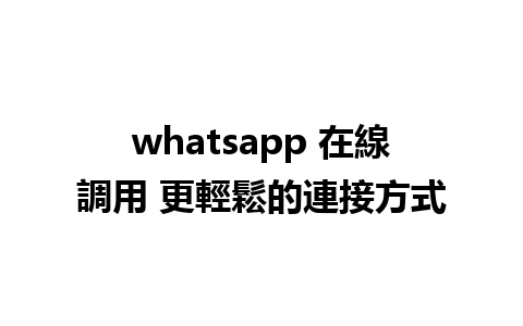 whatsapp 在線調用 更輕鬆的連接方式