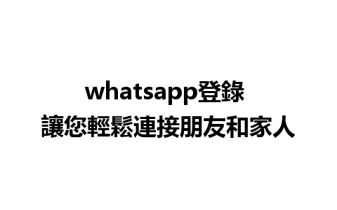 whatsapp登錄 讓您輕鬆連接朋友和家人