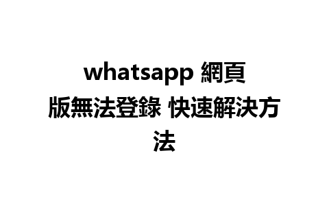 whatsapp 網頁版無法登錄 快速解決方法