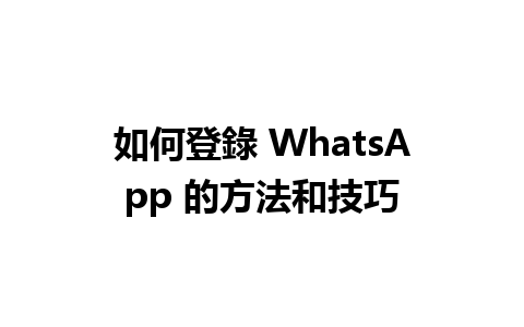 如何登錄 WhatsApp 的方法和技巧