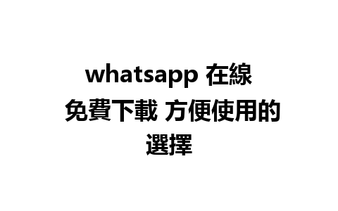 whatsapp 在線 免費下載 方便使用的選擇