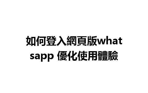 如何登入網頁版whatsapp 優化使用體驗