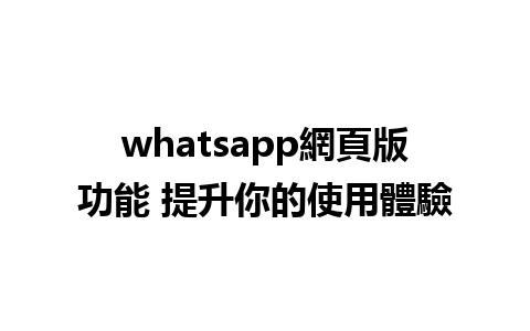 whatsapp網頁版功能 提升你的使用體驗