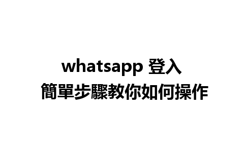 whatsapp 登入 簡單步驟教你如何操作