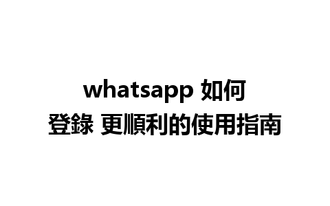 whatsapp 如何登錄 更順利的使用指南