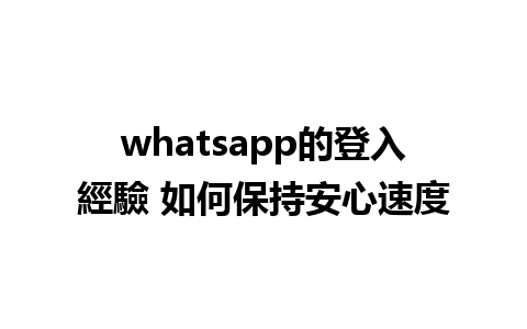 whatsapp的登入經驗 如何保持安心速度