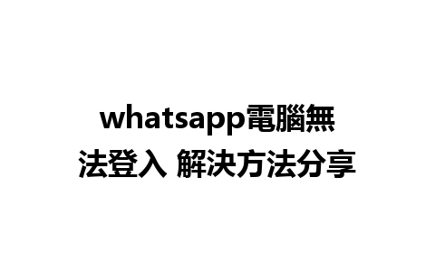 whatsapp電腦無法登入 解決方法分享