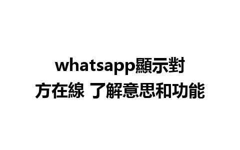 whatsapp顯示對方在線 了解意思和功能