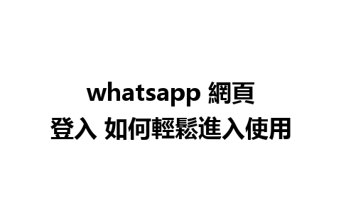 whatsapp 網頁登入 如何輕鬆進入使用