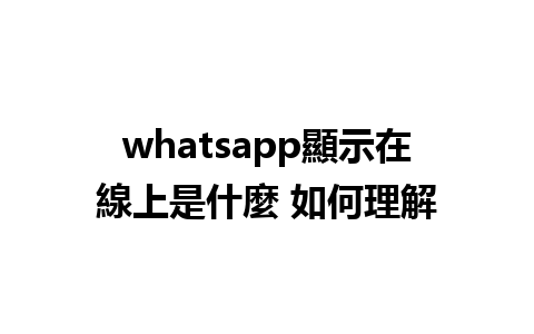 whatsapp顯示在線上是什麼 如何理解