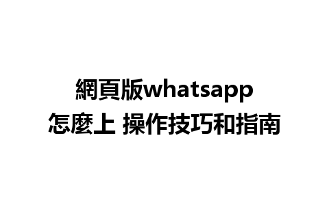 網頁版whatsapp怎麼上 操作技巧和指南