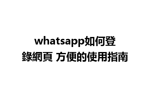 whatsapp如何登錄網頁 方便的使用指南