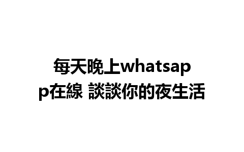 每天晚上whatsapp在線 談談你的夜生活