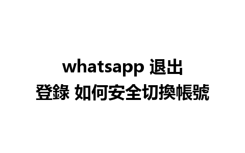 whatsapp 退出登錄 如何安全切換帳號