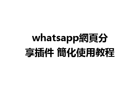 whatsapp網頁分享插件 簡化使用教程