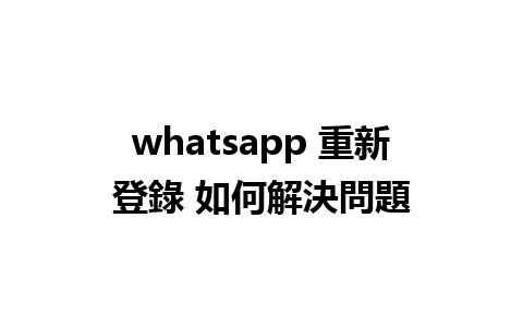 whatsapp 重新登錄 如何解決問題