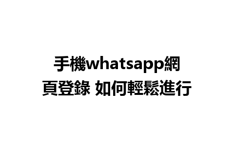 手機whatsapp網頁登錄 如何輕鬆進行