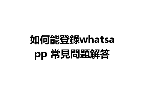 如何能登錄whatsapp 常見問題解答