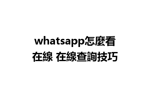 whatsapp怎麼看在線 在線查詢技巧