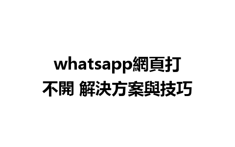 whatsapp網頁打不開 解決方案與技巧