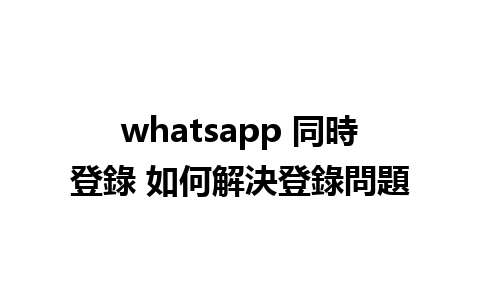 whatsapp 同時登錄 如何解決登錄問題