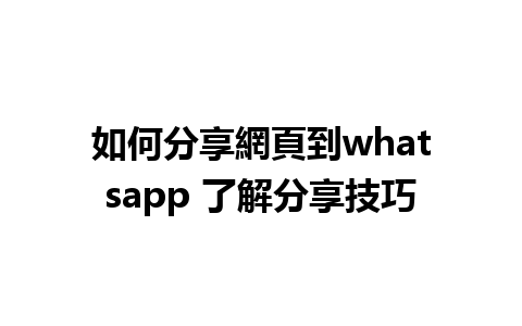 如何分享網頁到whatsapp 了解分享技巧