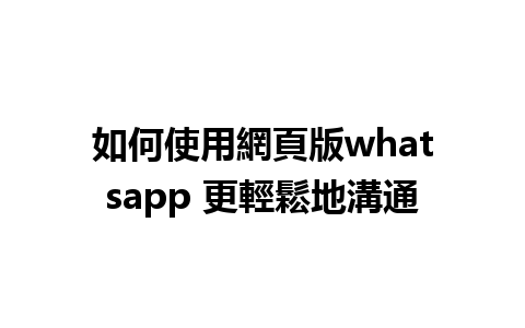 如何使用網頁版whatsapp 更輕鬆地溝通