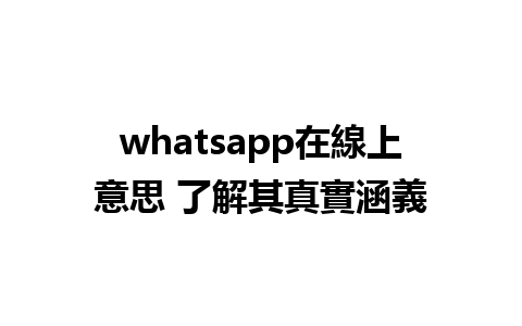 whatsapp在線上意思 了解其真實涵義