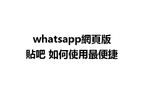 whatsapp網頁版貼吧 如何使用最便捷