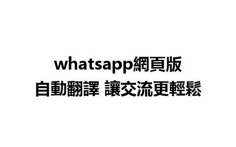 whatsapp網頁版自動翻譯 讓交流更輕鬆