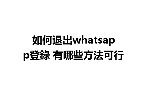 如何退出whatsapp登錄 有哪些方法可行