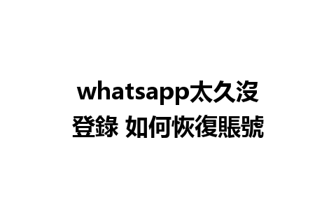 whatsapp太久沒登錄 如何恢復賬號