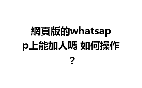 網頁版的whatsapp上能加人嗎 如何操作？