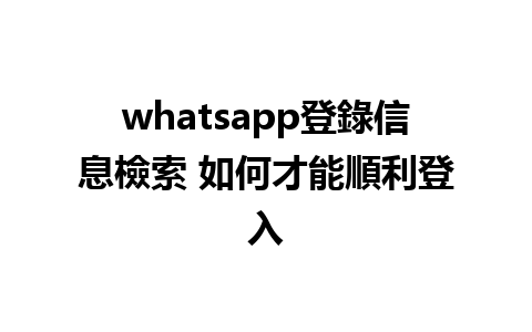 whatsapp登錄信息檢索 如何才能順利登入