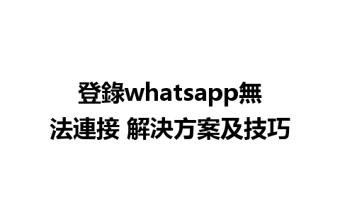 登錄whatsapp無法連接 解決方案及技巧